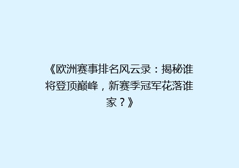 《欧洲赛事排名风云录：揭秘谁将登顶巅峰，新赛季冠军花落谁家？》