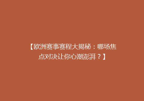 【欧洲赛事赛程大揭秘：哪场焦点对决让你心潮澎湃？】