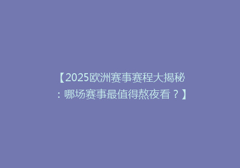 【2025欧洲赛事赛程大揭秘：哪场赛事最值得熬夜看？】