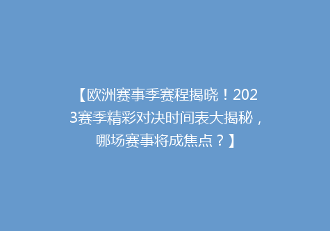【欧洲赛事季赛程揭晓！2023赛季精彩对决时间表大揭秘，哪场赛事将成焦点？】