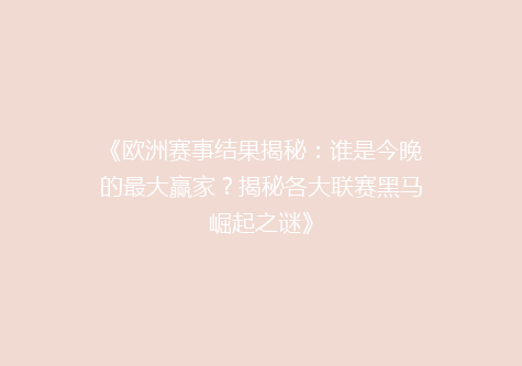 《欧洲赛事结果揭秘：谁是今晚的最大赢家？揭秘各大联赛黑马崛起之谜》