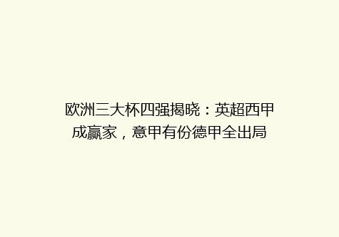 欧洲三大杯四强揭晓：英超西甲成赢家，意甲有份德甲全出局