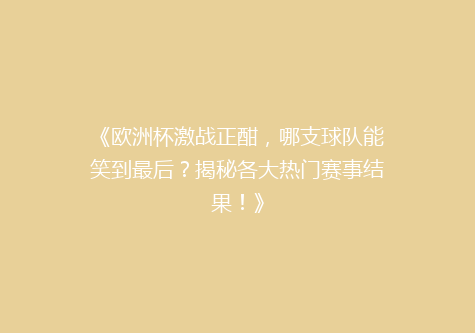 《欧洲杯激战正酣，哪支球队能笑到最后？揭秘各大热门赛事结果！》
