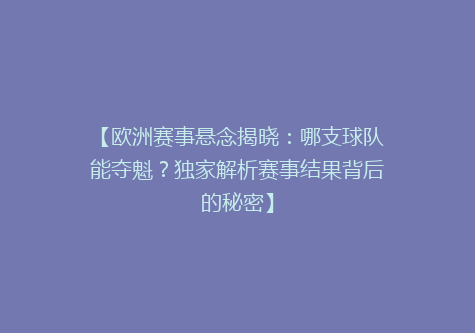 【欧洲赛事悬念揭晓：哪支球队能夺魁？独家解析赛事结果背后的秘密】