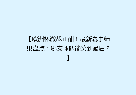 【欧洲杯激战正酣！最新赛事结果盘点：哪支球队能笑到最后？】