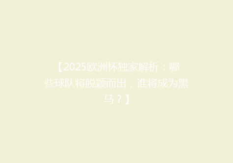 【2025欧洲杯独家解析：哪些球队将脱颖而出，谁将成为黑马？】