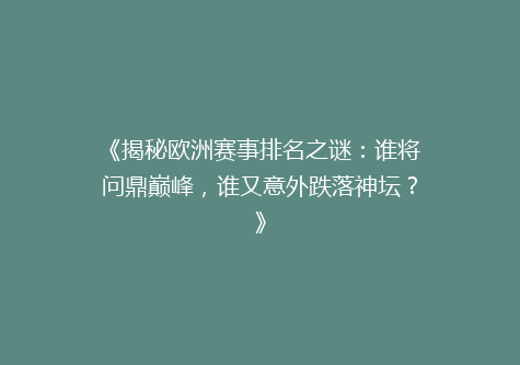 《揭秘欧洲赛事排名之谜：谁将问鼎巅峰，谁又意外跌落神坛？》