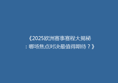 《2025欧洲赛事赛程大揭秘：哪场焦点对决最值得期待？》