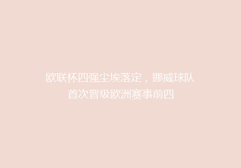欧联杯四强尘埃落定，挪威球队首次晋级欧洲赛事前四