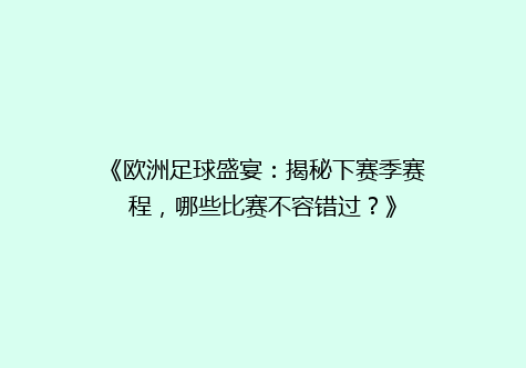 《欧洲足球盛宴：揭秘下赛季赛程，哪些比赛不容错过？》
