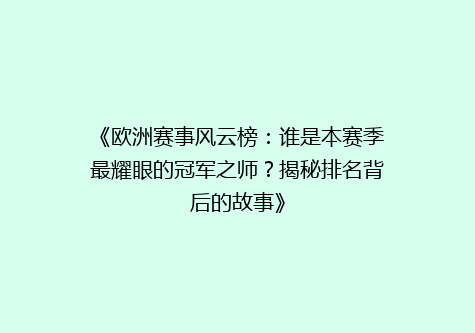 《欧洲赛事风云榜：谁是本赛季最耀眼的冠军之师？揭秘排名背后的故事》