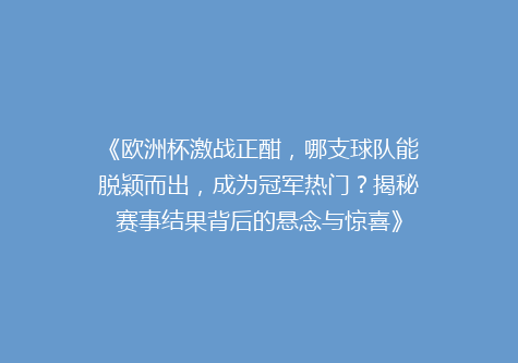 《欧洲杯激战正酣，哪支球队能脱颖而出，成为冠军热门？揭秘赛事结果背后的悬念与惊喜》