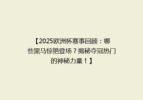 【2025欧洲杯赛事回顾：哪些黑马惊艳登场？揭秘夺冠热门的神秘力量！】