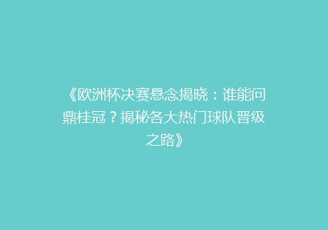 《欧洲杯决赛悬念揭晓：谁能问鼎桂冠？揭秘各大热门球队晋级之路》