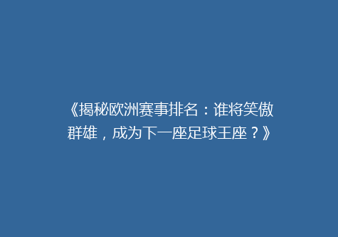《揭秘欧洲赛事排名：谁将笑傲群雄，成为下一座足球王座？》