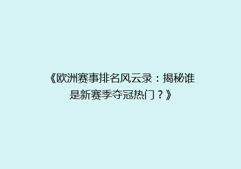 《欧洲赛事排名风云录：揭秘谁是新赛季夺冠热门？》