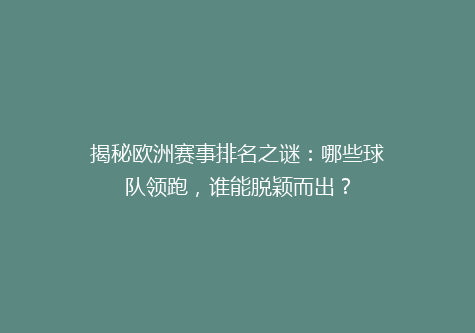 揭秘欧洲赛事排名之谜：哪些球队领跑，谁能脱颖而出？