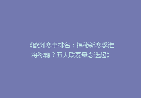 《欧洲赛事排名：揭秘新赛季谁将称霸？五大联赛悬念迭起》