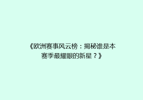 《欧洲赛事风云榜：揭秘谁是本赛季最耀眼的新星？》