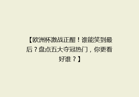 【欧洲杯激战正酣！谁能笑到最后？盘点五大夺冠热门，你更看好谁？】