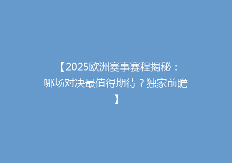 【2025欧洲赛事赛程揭秘：哪场对决最值得期待？独家前瞻】
