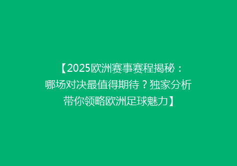 【2025欧洲赛事赛程揭秘：哪场对决最值得期待？独家分析带你领略欧洲足球魅力】