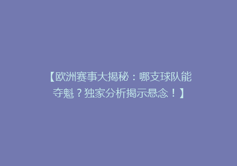 【欧洲赛事大揭秘：哪支球队能夺魁？独家分析揭示悬念！】