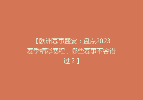 【欧洲赛事盛宴：盘点2023赛季精彩赛程，哪些赛事不容错过？】