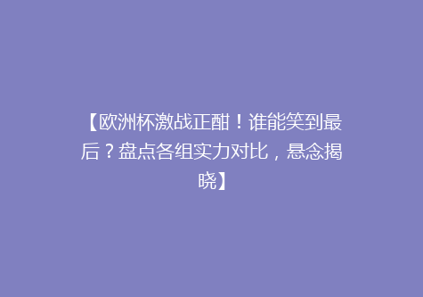 【欧洲杯激战正酣！谁能笑到最后？盘点各组实力对比，悬念揭晓】