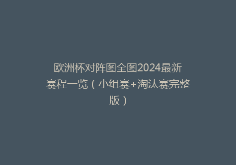 欧洲杯对阵图全图2024最新赛程一览（小组赛+淘汰赛完整版）