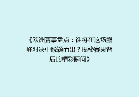 《欧洲赛事盘点：谁将在这场巅峰对决中脱颖而出？揭秘赛果背后的精彩瞬间》
