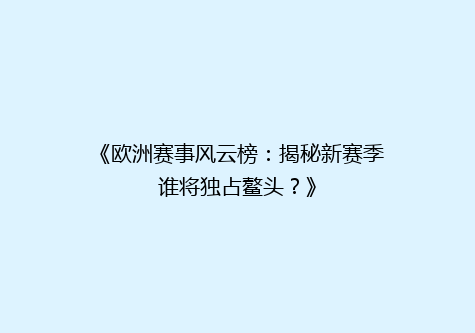 《欧洲赛事风云榜：揭秘新赛季谁将独占鳌头？》