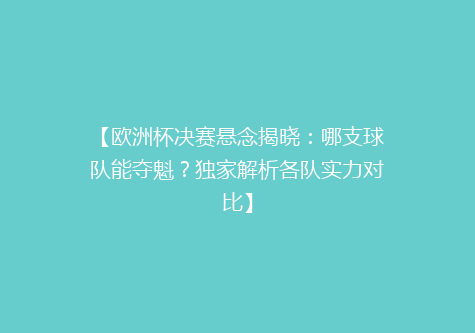 【欧洲杯决赛悬念揭晓：哪支球队能夺魁？独家解析各队实力对比】