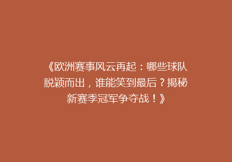 《欧洲赛事风云再起：哪些球队脱颖而出，谁能笑到最后？揭秘新赛季冠军争夺战！》