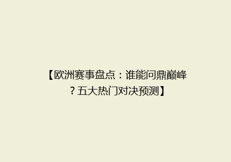 【欧洲赛事盘点：谁能问鼎巅峰？五大热门对决预测】