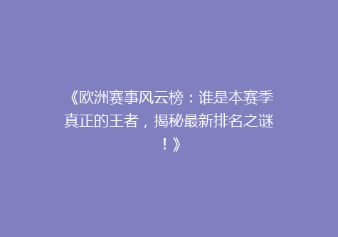 《欧洲赛事风云榜：谁是本赛季真正的王者，揭秘最新排名之谜！》