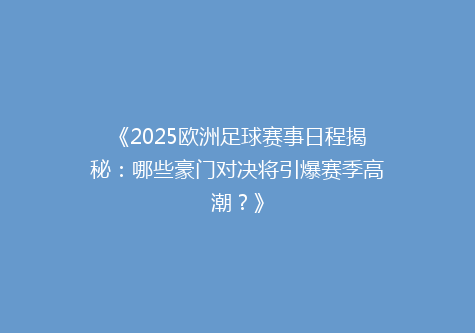 《2025欧洲足球赛事日程揭秘：哪些豪门对决将引爆赛季高潮？》