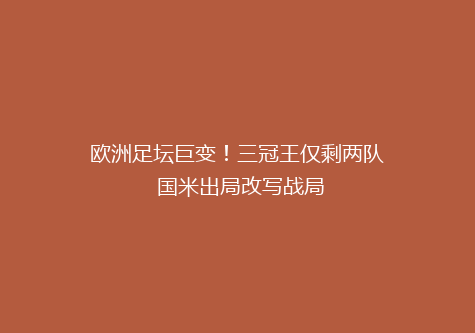 欧洲足坛巨变！三冠王仅剩两队 国米出局改写战局