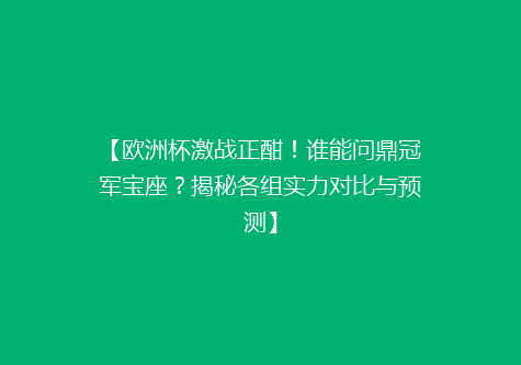 【欧洲杯激战正酣！谁能问鼎冠军宝座？揭秘各组实力对比与预测】