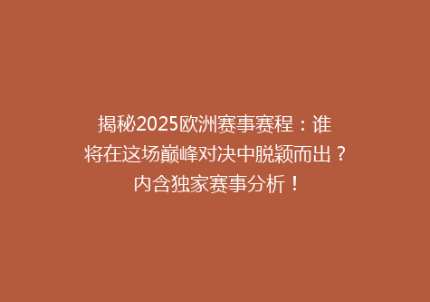 揭秘2025欧洲赛事赛程：谁将在这场巅峰对决中脱颖而出？内含独家赛事分析！