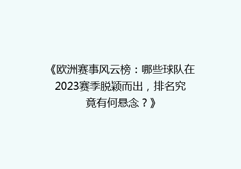《欧洲赛事风云榜：哪些球队在2023赛季脱颖而出，排名究竟有何悬念？》