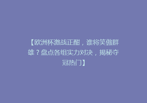 【欧洲杯激战正酣，谁将笑傲群雄？盘点各组实力对决，揭秘夺冠热门】