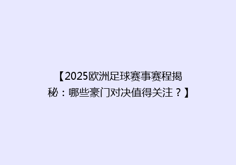 【2025欧洲足球赛事赛程揭秘：哪些豪门对决值得关注？】