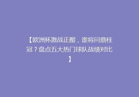 【欧洲杯激战正酣，谁将问鼎桂冠？盘点五大热门球队战绩对比】
