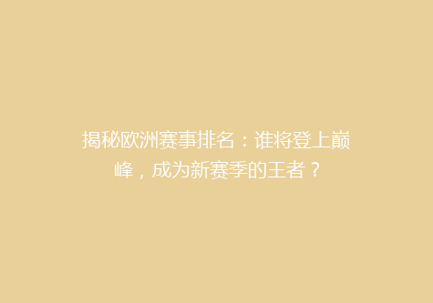 揭秘欧洲赛事排名：谁将登上巅峰，成为新赛季的王者？