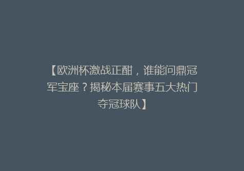 【欧洲杯激战正酣，谁能问鼎冠军宝座？揭秘本届赛事五大热门夺冠球队】