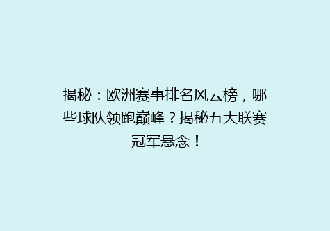 揭秘：欧洲赛事排名风云榜，哪些球队领跑巅峰？揭秘五大联赛冠军悬念！