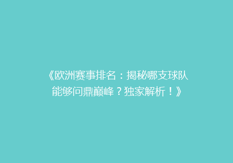 《欧洲赛事排名：揭秘哪支球队能够问鼎巅峰？独家解析！》