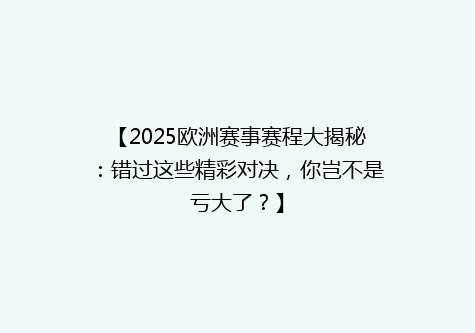 【2025欧洲赛事赛程大揭秘：错过这些精彩对决，你岂不是亏大了？】