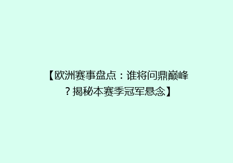 【欧洲赛事盘点：谁将问鼎巅峰？揭秘本赛季冠军悬念】